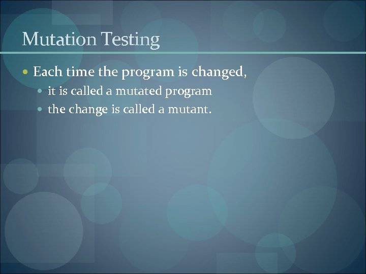 Mutation Testing Each time the program is changed, it is called a mutated program