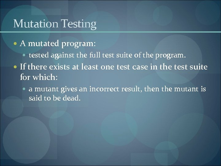 Mutation Testing A mutated program: tested against the full test suite of the program.