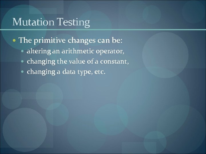 Mutation Testing The primitive changes can be: altering an arithmetic operator, changing the value