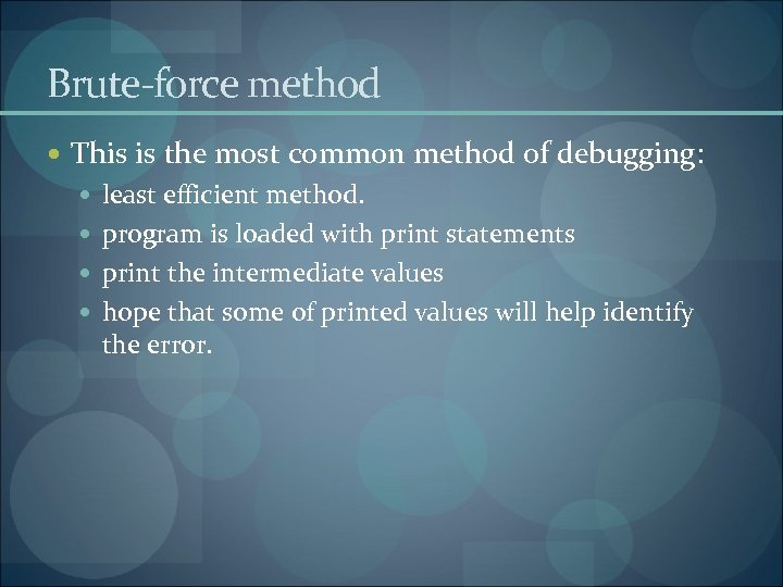 Brute-force method This is the most common method of debugging: least efficient method. program