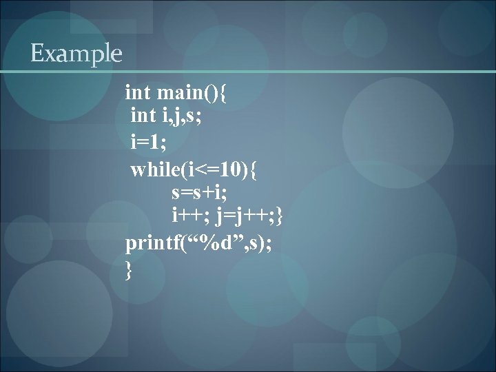 Example int main(){ int i, j, s; i=1; while(i<=10){ s=s+i; i++; j=j++; } printf(“%d”,