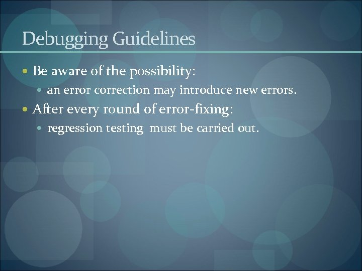 Debugging Guidelines Be aware of the possibility: an error correction may introduce new errors.