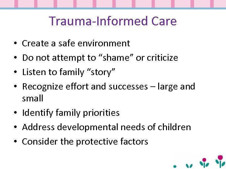 Trauma-Informed Care Create a safe environment Do not attempt to “shame” or criticize Listen