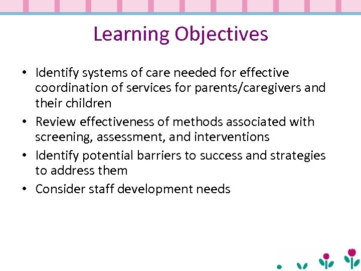 Learning Objectives • Identify systems of care needed for effective coordination of services for