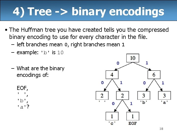 4) Tree -> binary encodings • The Huffman tree you have created tells you