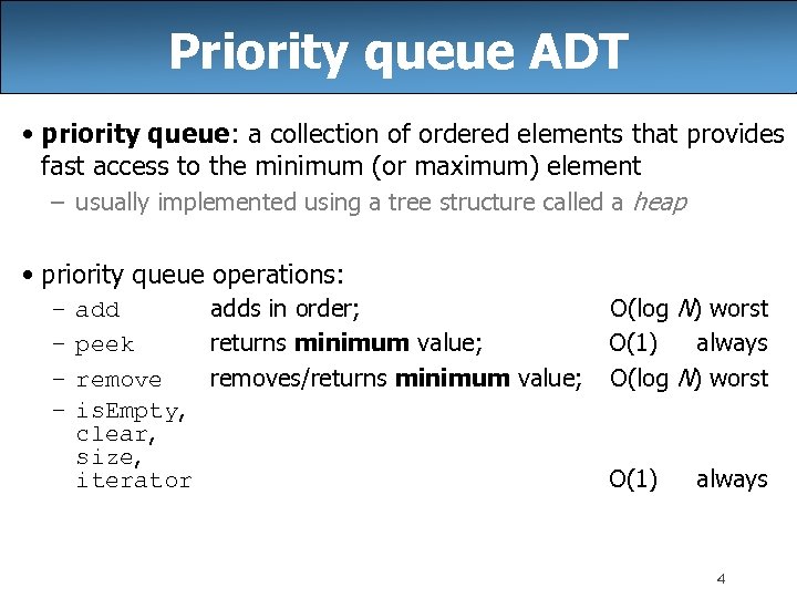 Priority queue ADT • priority queue: a collection of ordered elements that provides fast