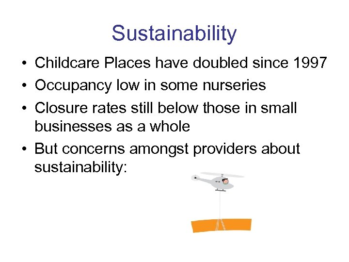 Sustainability • Childcare Places have doubled since 1997 • Occupancy low in some nurseries
