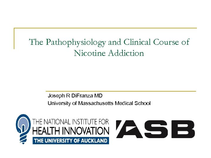 The Pathophysiology and Clinical Course of Nicotine Addiction Joseph R Di. Franza MD University