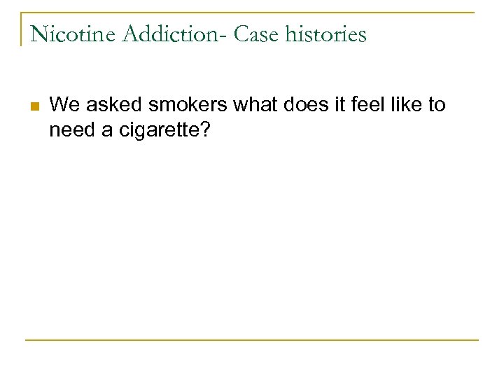 Nicotine Addiction- Case histories n We asked smokers what does it feel like to