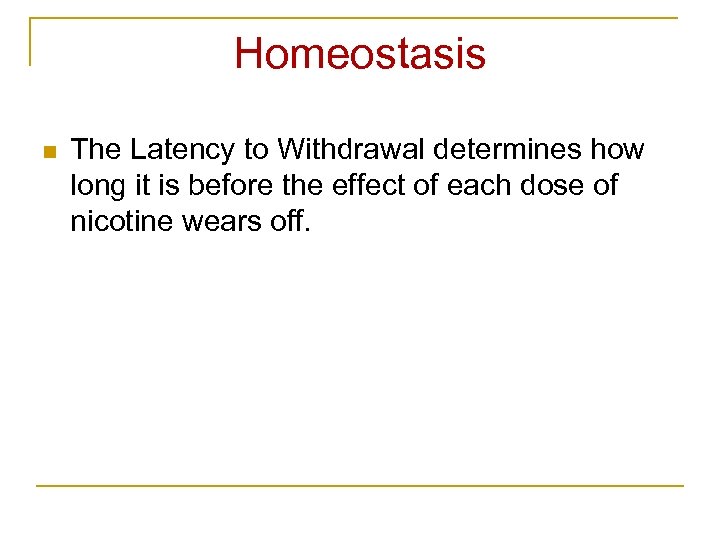 Homeostasis n The Latency to Withdrawal determines how long it is before the effect