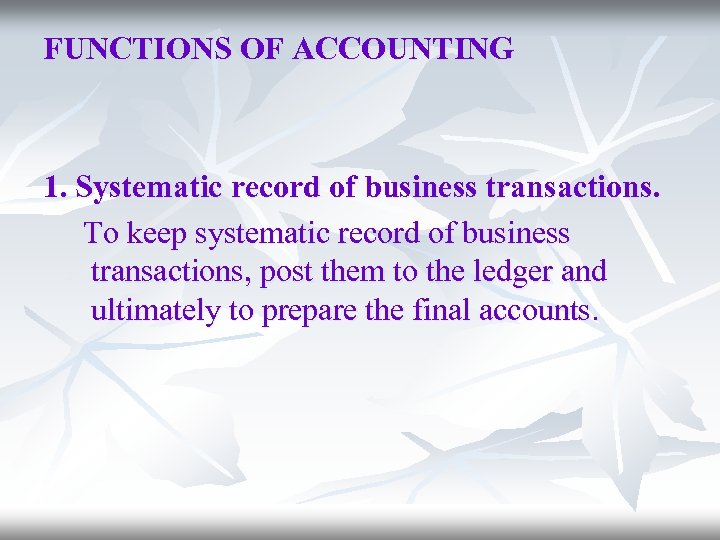 FUNCTIONS OF ACCOUNTING 1. Systematic record of business transactions. To keep systematic record of