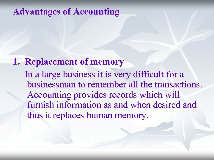 Advantages of Accounting 1. Replacement of memory In a large business it is very