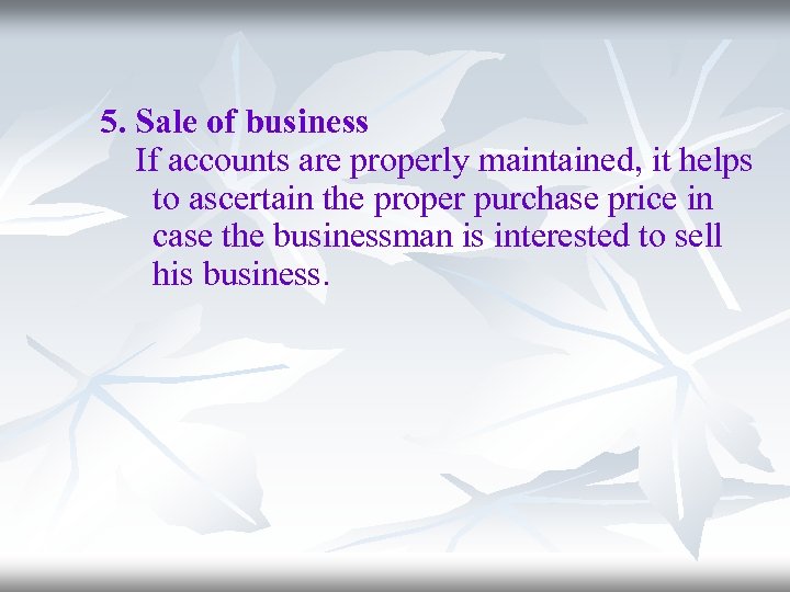 5. Sale of business If accounts are properly maintained, it helps to ascertain the