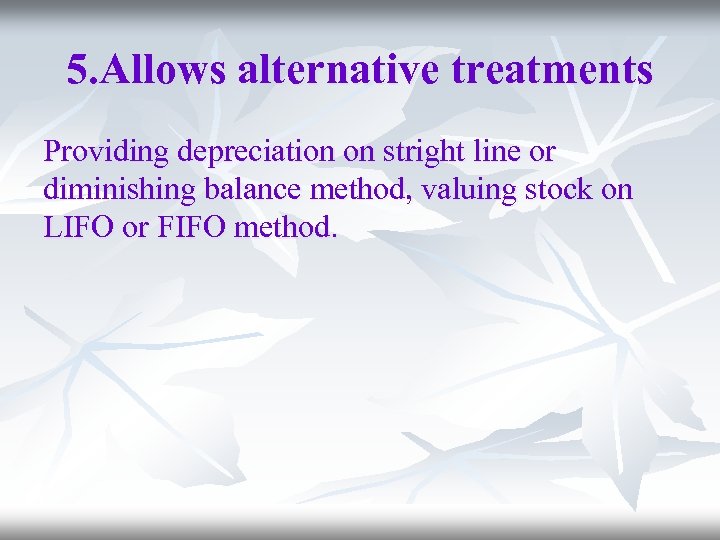 5. Allows alternative treatments Providing depreciation on stright line or diminishing balance method, valuing