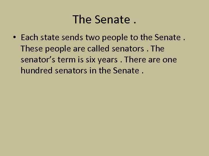 The Senate. • Each state sends two people to the Senate. These people are