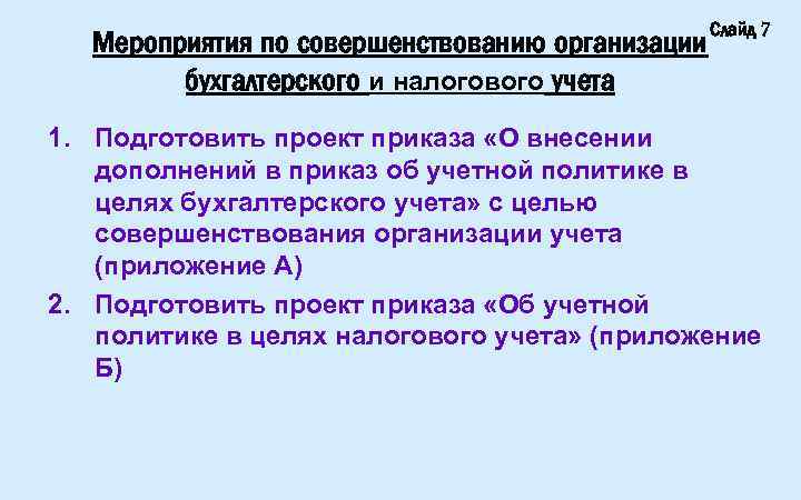 Мероприятия по совершенствованию организации бухгалтерского и налогового учета Слайд 7 1. Подготовить проект приказа