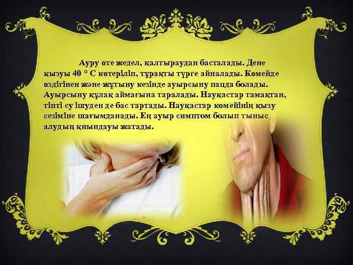 Ауру өте жедел, қалтыраудан басталады. Дене қызуы 40 ° С көтеріліп, тұрақты түрге айналады.