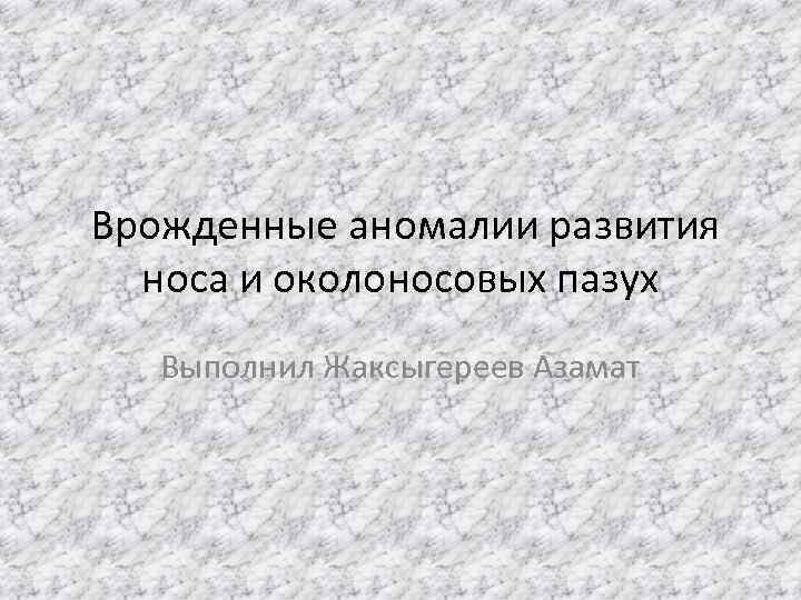 Врожденные аномалии развития носа и околоносовых пазух Выполнил Жаксыгереев Азамат 