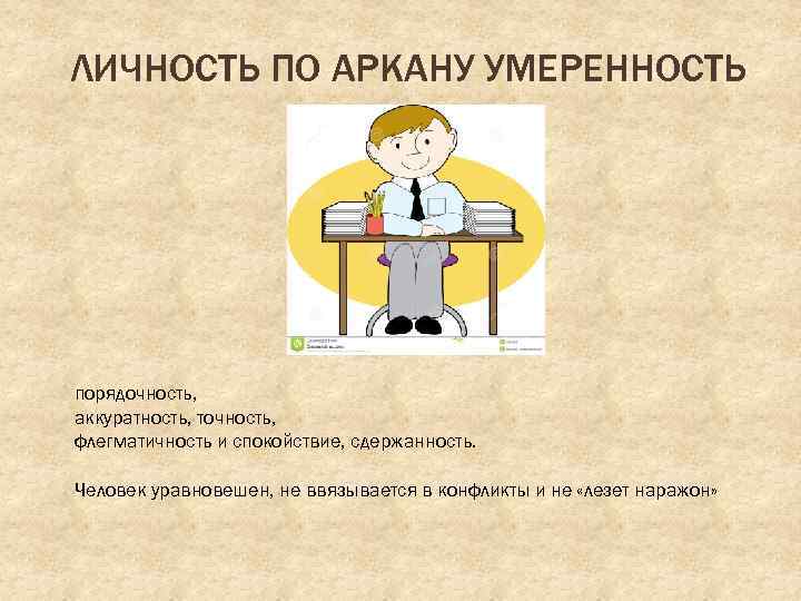 ЛИЧНОСТЬ ПО АРКАНУ УМЕРЕННОСТЬ порядочность, аккуратность, точность, флегматичность и спокойствие, сдержанность. Человек уравновешен, не