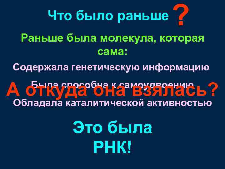 Что было раньше ? Раньше была молекула, которая сама: Содержала генетическую информацию А откуда