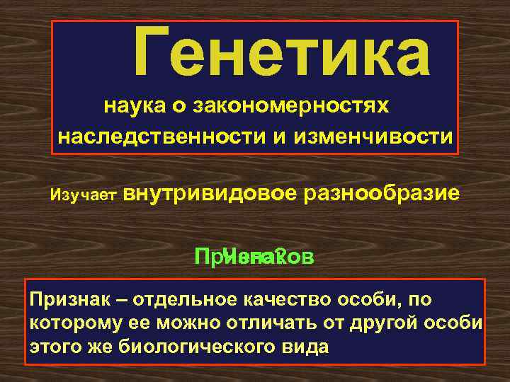 Генетика наука о закономерностях наследственности и изменчивости Изучает внутривидовое разнообразие Признаков Чего? Признак –