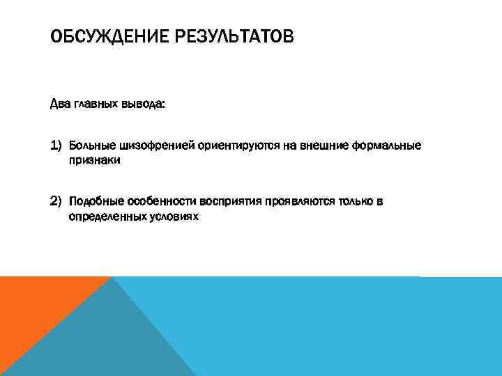 ОБСУЖДЕНИЕ РЕЗУЛЬТАТОВ Два главных вывода: 1) Больные шизофренией ориентируются на внешние формальные признаки 2)