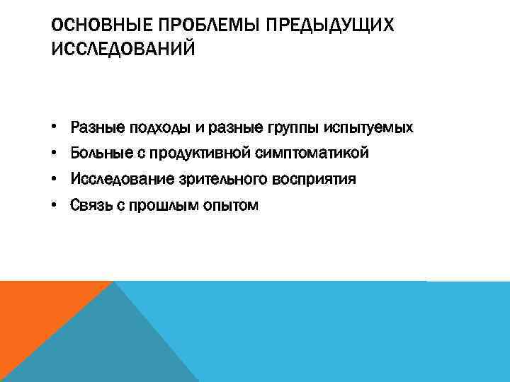 ОСНОВНЫЕ ПРОБЛЕМЫ ПРЕДЫДУЩИХ ИССЛЕДОВАНИЙ • Разные подходы и разные группы испытуемых • Больные с