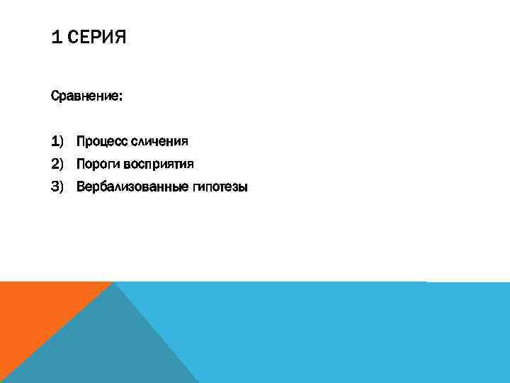 1 СЕРИЯ Сравнение: 1) Процесс сличения 2) Пороги восприятия 3) Вербализованные гипотезы 