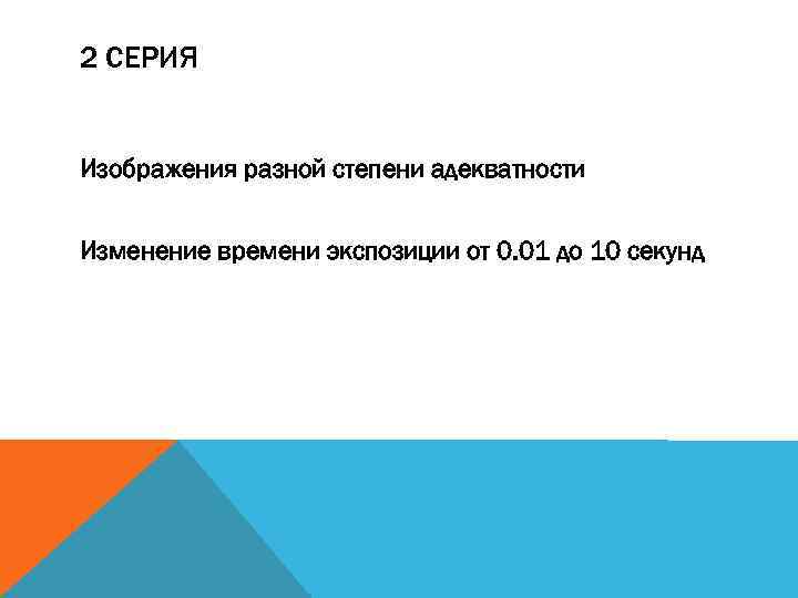 2 СЕРИЯ Изображения разной степени адекватности Изменение времени экспозиции от 0. 01 до 10