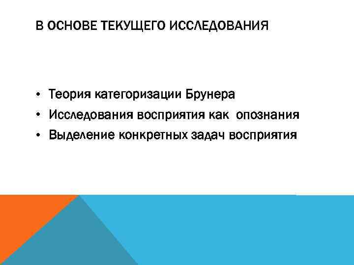 В ОСНОВЕ ТЕКУЩЕГО ИССЛЕДОВАНИЯ • Теория категоризации Брунера • Исследования восприятия как опознания •