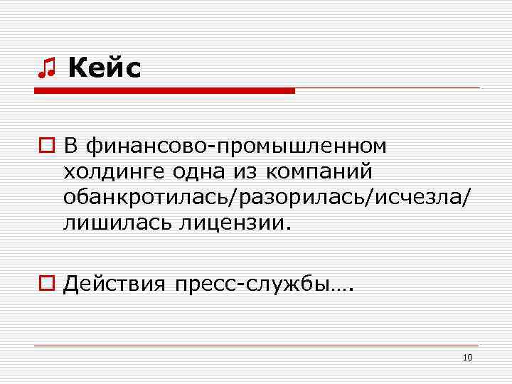 ♫ Кейс o В финансово-промышленном холдинге одна из компаний обанкротилась/разорилась/исчезла/ лишилась лицензии. o Действия