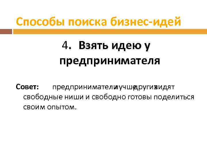 Способы поиска бизнес-идей 4. Взять идею у предпринимателя Совет: предприниматели лучше других видят свободные