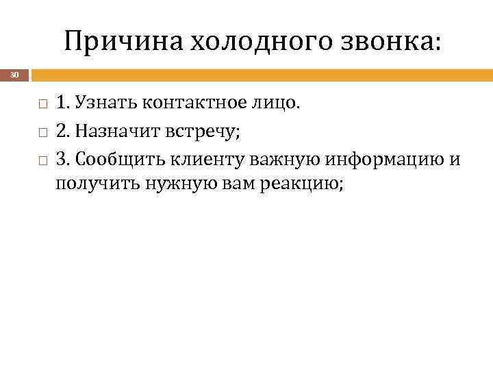 Причина холодного звонка: 30 1. Узнать контактное лицо. 2. Назначит встречу; 3. Сообщить клиенту