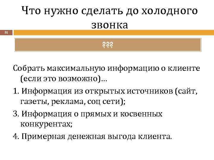 31 Что нужно сделать до холодного звонка ? ? ? Собрать максимальную информацию о