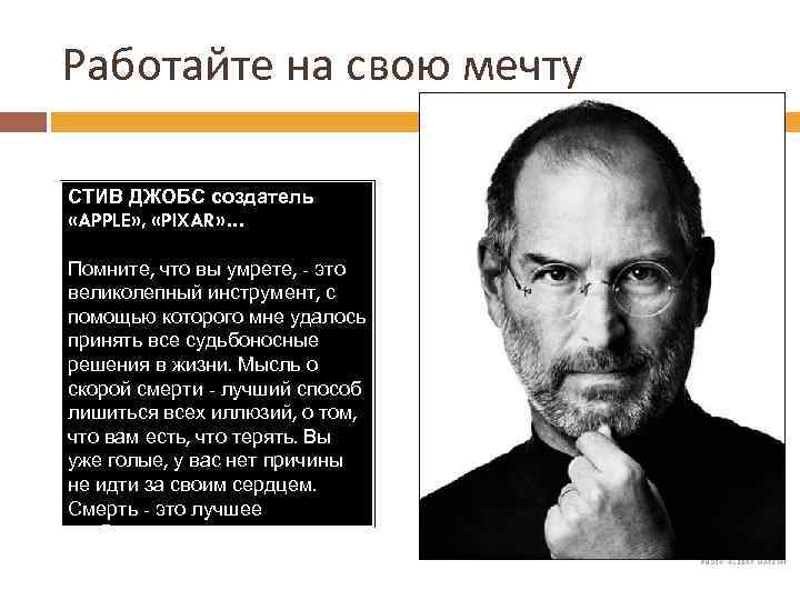 Работайте на свою мечту СТИВ ДЖОБС создатель «APPLE» , «PIXAR» … Помните, что вы