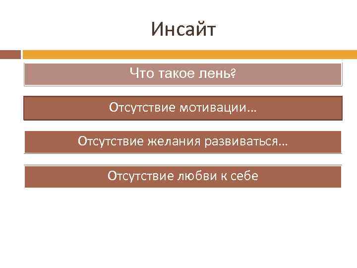 Инсайт Что такое лень? Отсутствие мотивации… Отсутствие желания развиваться… Отсутствие любви к себе 