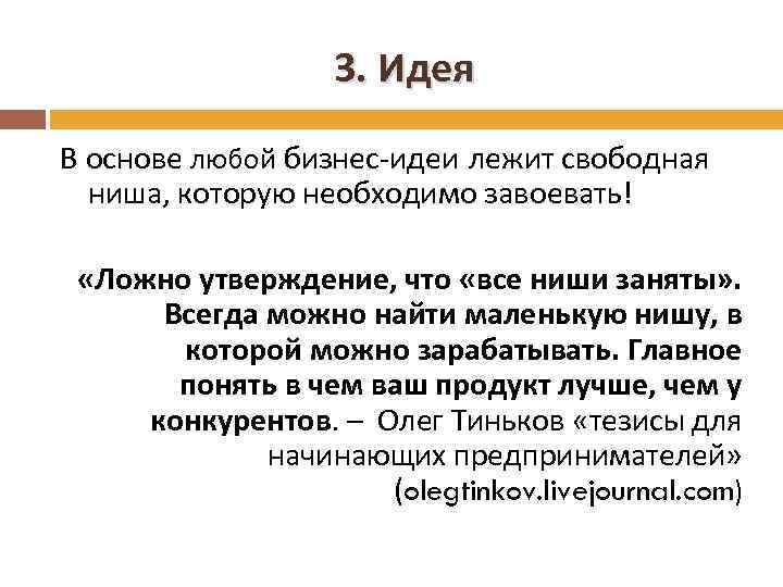 3. Идея В основе любой бизнес-идеи лежит свободная ниша, которую необходимо завоевать! «Ложно утверждение,