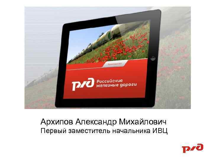 Архипов Александр Михайлович Первый заместитель начальника ИВЦ 
