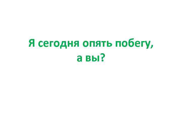 Я сегодня опять побегу, а вы? 