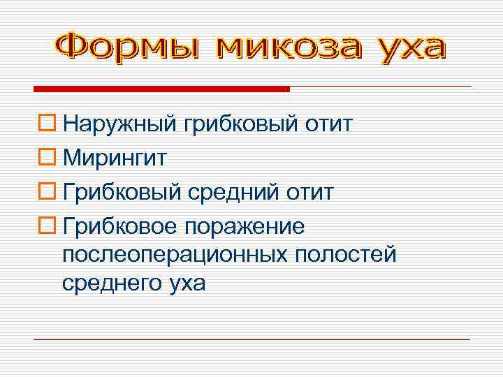 o Наружный грибковый отит o Мирингит o Грибковый средний отит o Грибковое поражение послеоперационных