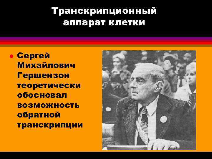 Транскрипционный аппарат клетки l Сергей Михайлович Гершензон теоретически обосновал возможность обратной транскрипции 