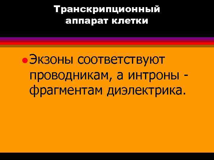 Транскрипционный аппарат клетки l Экзоны соответствуют проводникам, а интроны фрагментам диэлектрика. 