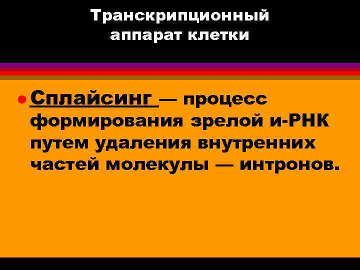 Транскрипционный аппарат клетки l Сплайсинг — процесс формирования зрелой и-РНК путем удаления внутренних частей
