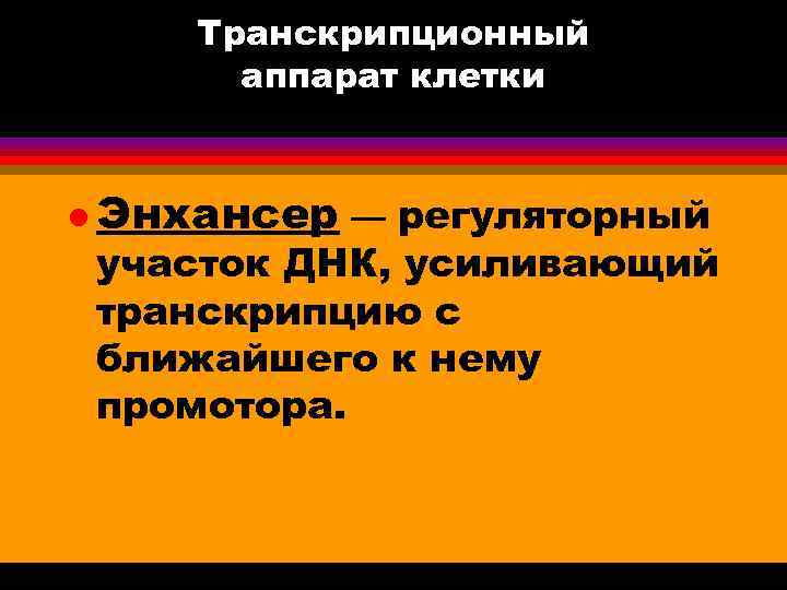 Транскрипционный аппарат клетки l Энхансер — регуляторный участок ДНК, усиливающий транскрипцию с ближайшего к