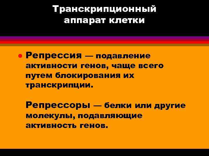 Транскрипционный аппарат клетки l Репрессия — подавление активности генов, чаще всего путем блокирования их