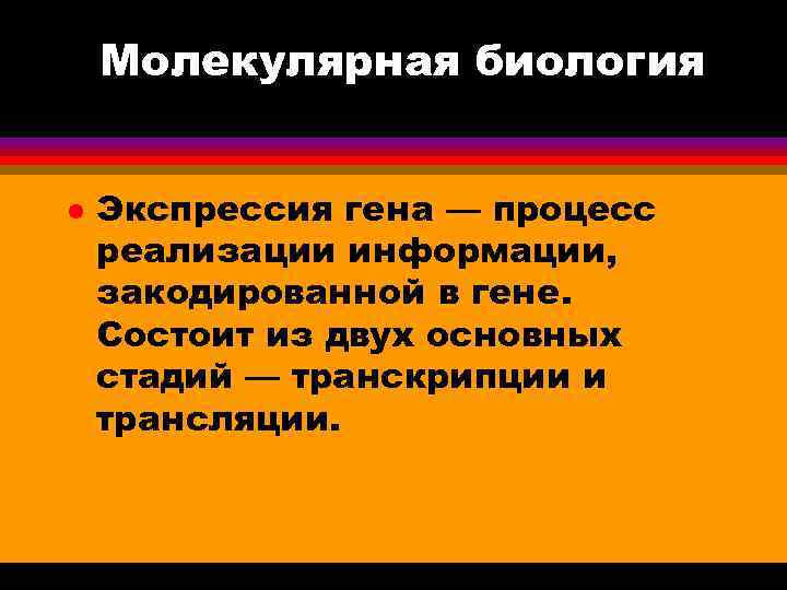 Молекулярная биология l Экспрессия гена — процесс реализации информации, закодированной в гене. Состоит из