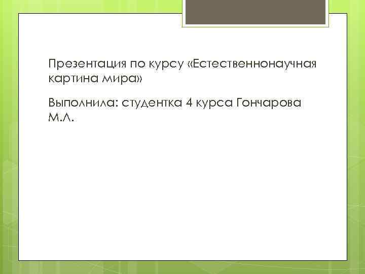 Презентация по курсу «Естественнонаучная картина мира» Выполнила: студентка 4 курса Гончарова М. Л. 