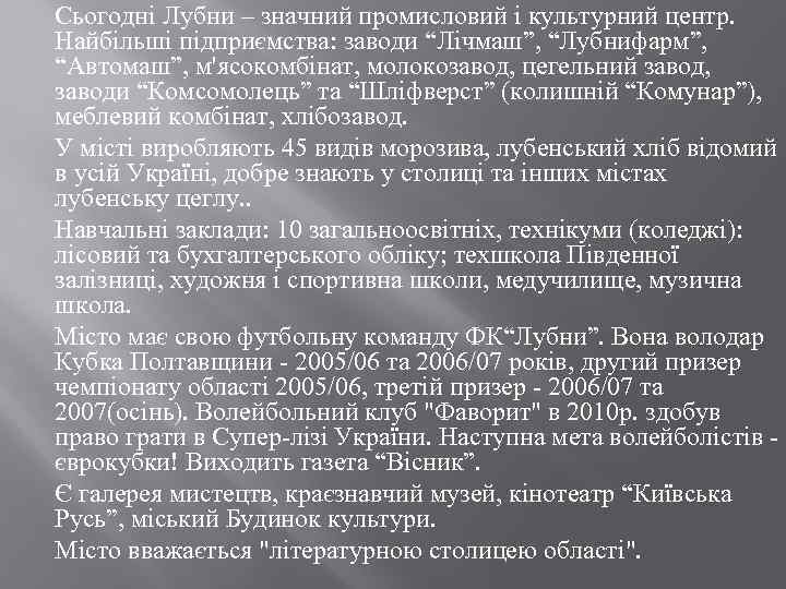 Сьогодні Лубни – значний промисловий і культурний центр. Найбільші підприємства: заводи “Лічмаш”, “Лубнифарм”, “Автомаш”,