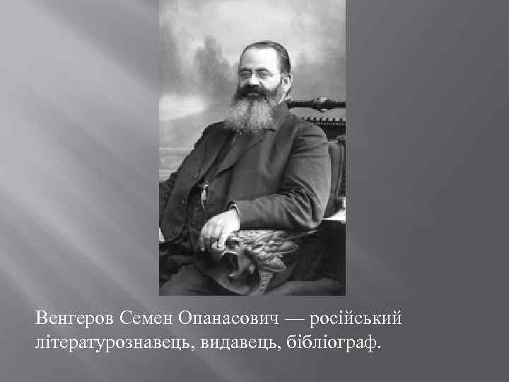 Венгеров Семен Опанасович — російський літературознавець, видавець, бібліограф. 