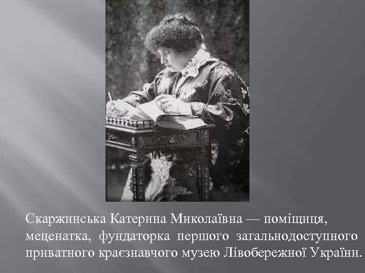 Скаржинська Катерина Миколаївна — поміщиця, меценатка, фундаторка першого загальнодоступного приватного краєзнавчого музею Лівобережної України.